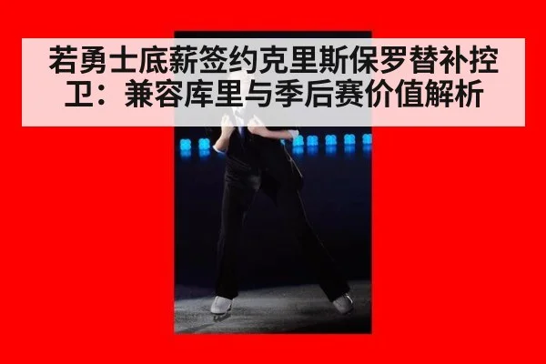 若勇士底薪签约克里斯保罗替补控卫:兼容库里与季后赛价值解析