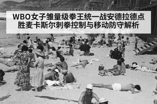 WBO女子雏量级拳王统一战安德拉德点胜麦卡斯尔刺拳控制与移动防守解析