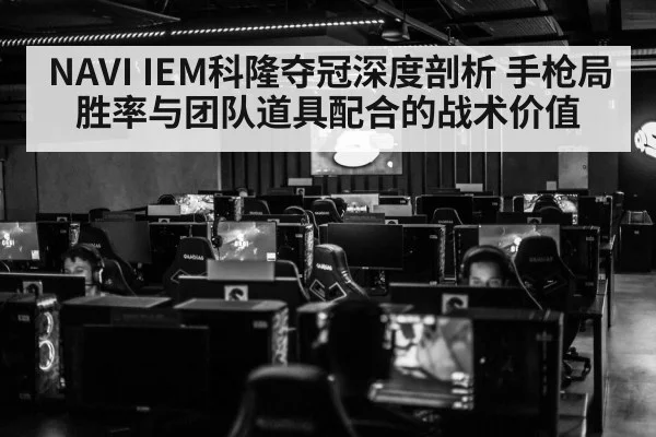 NAVI IEM科隆夺冠深度剖析 手枪局胜率与团队道具配合的战术价值